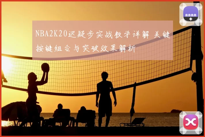 NBA2K20迟疑步实战教学详解 关键按键组合与突破效果解析