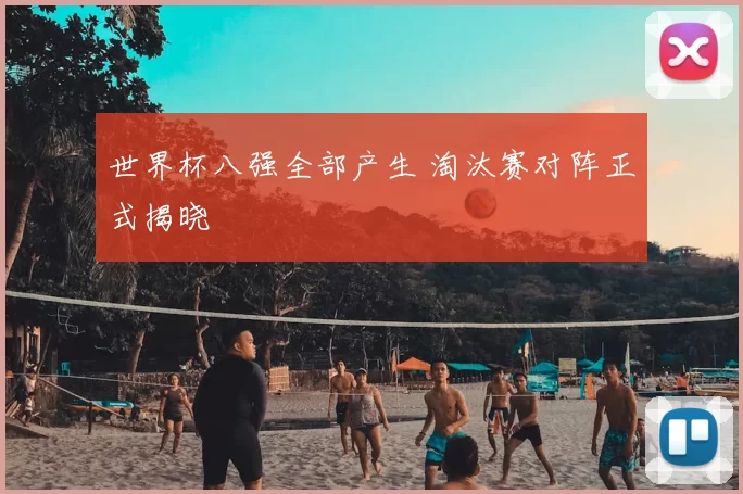 世界杯八强全部产生 淘汰赛对阵正式揭晓