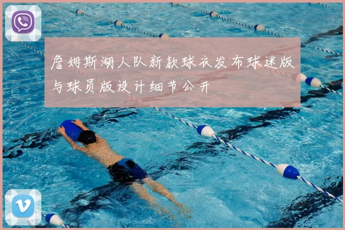 詹姆斯湖人队新款球衣发布球迷版与球员版设计细节公开