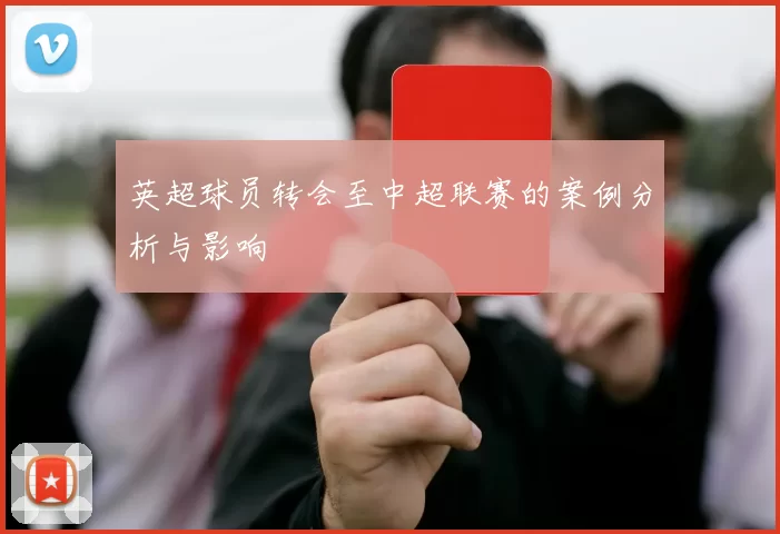 英超球员转会至中超联赛的案例分析与影响