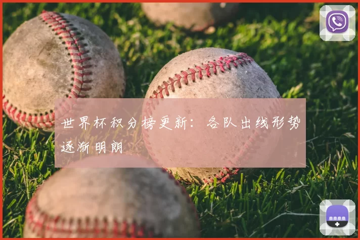 世界杯积分榜更新：各队出线形势逐渐明朗