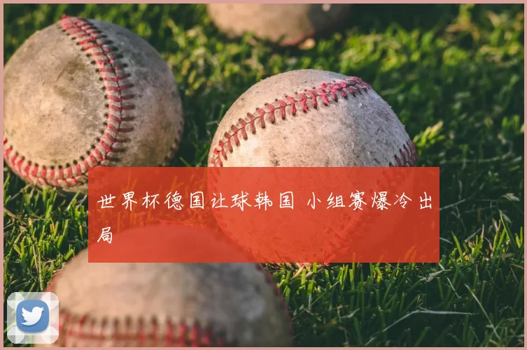世界杯德国让球韩国 小组赛爆冷出局