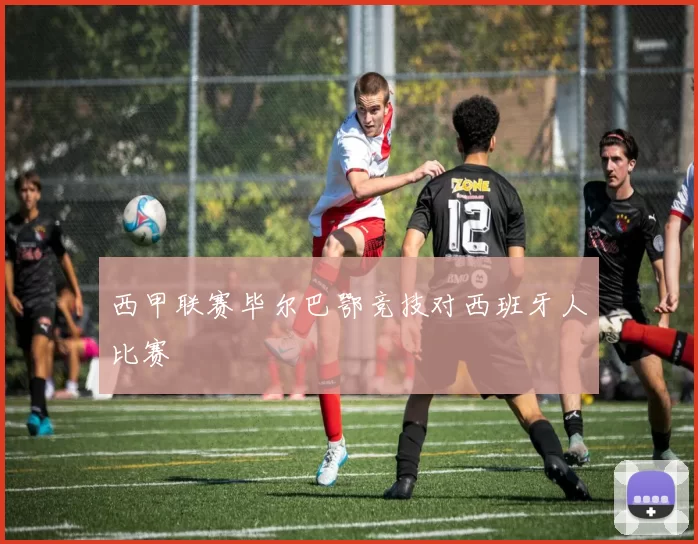 西甲联赛毕尔巴鄂竞技对西班牙人比赛