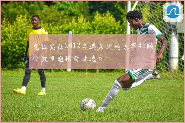 克拉克森2012年选秀次轮总第46顺位被华盛顿奇才选中