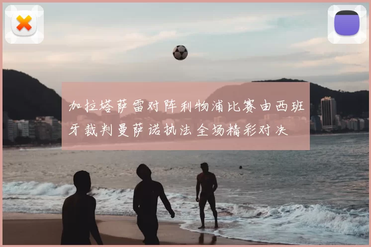 加拉塔萨雷对阵利物浦比赛由西班牙裁判曼萨诺执法全场精彩对决
