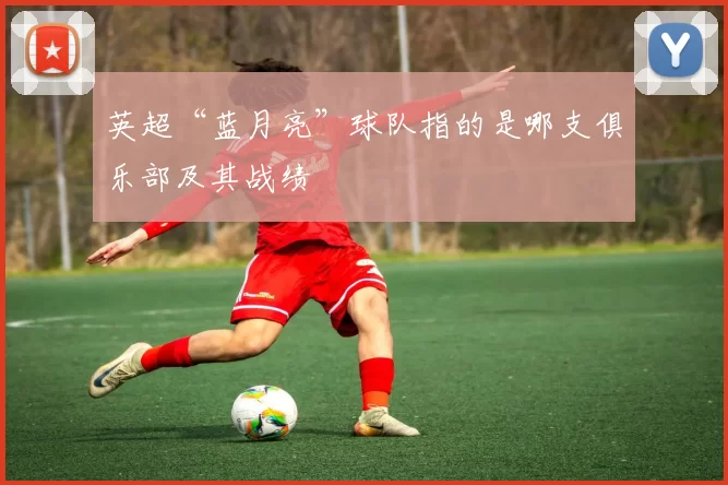 英超“蓝月亮”球队指的是哪支俱乐部及其战绩