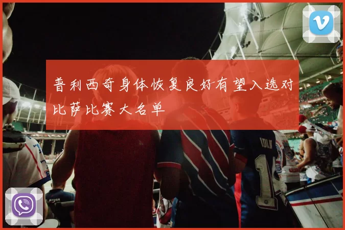 普利西奇身体恢复良好有望入选对比萨比赛大名单