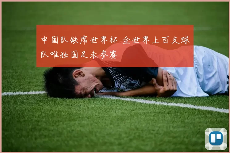 中国队缺席世界杯 全世界上百支球队唯独国足未参赛