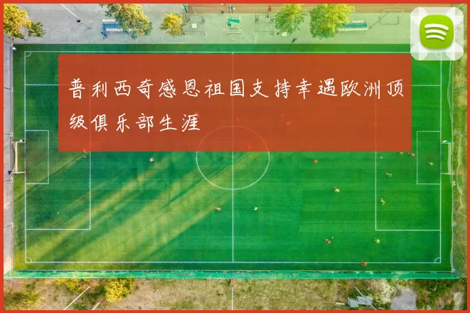 普利西奇感恩祖国支持幸遇欧洲顶级俱乐部生涯