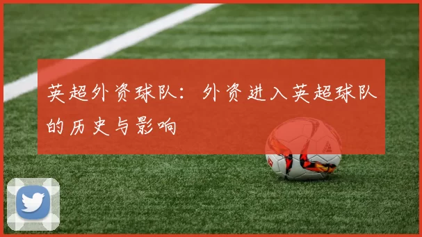 英超外资球队:外资进入英超球队的历史与影响