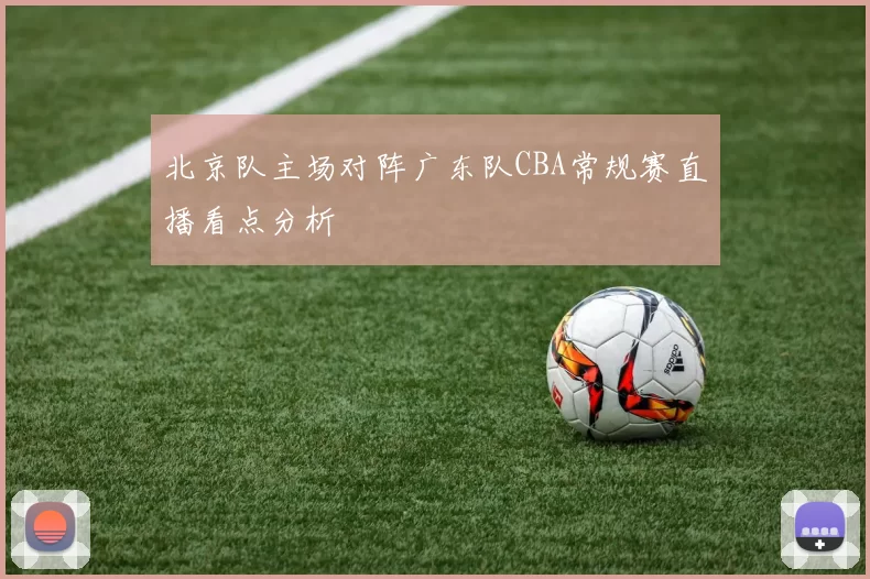 北京队主场对阵广东队CBA常规赛直播看点分析