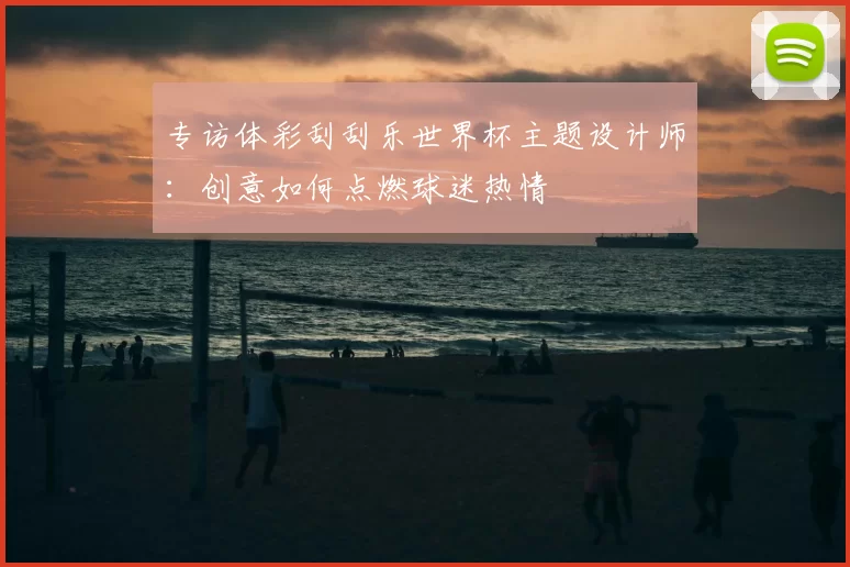 专访体彩刮刮乐世界杯主题设计师：创意如何点燃球迷热情
