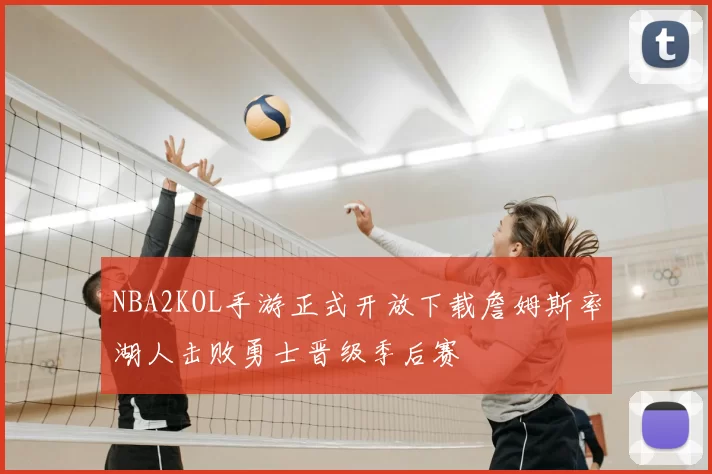 NBA2KOL手游正式开放下载詹姆斯率湖人击败勇士晋级季后赛