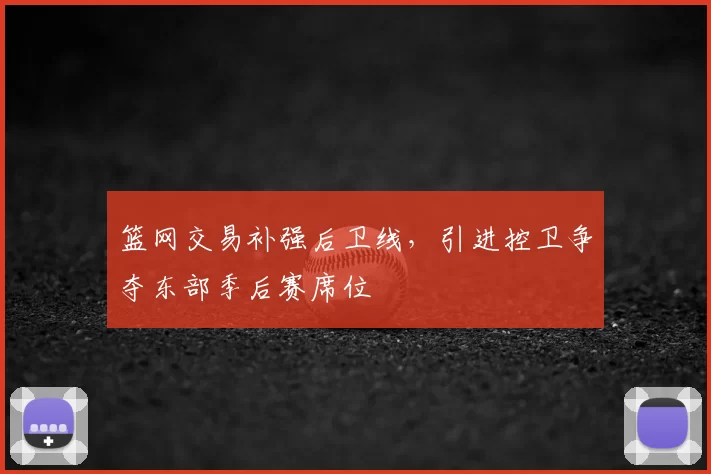篮网交易补强后卫线,引进控卫争夺东部季后赛席位