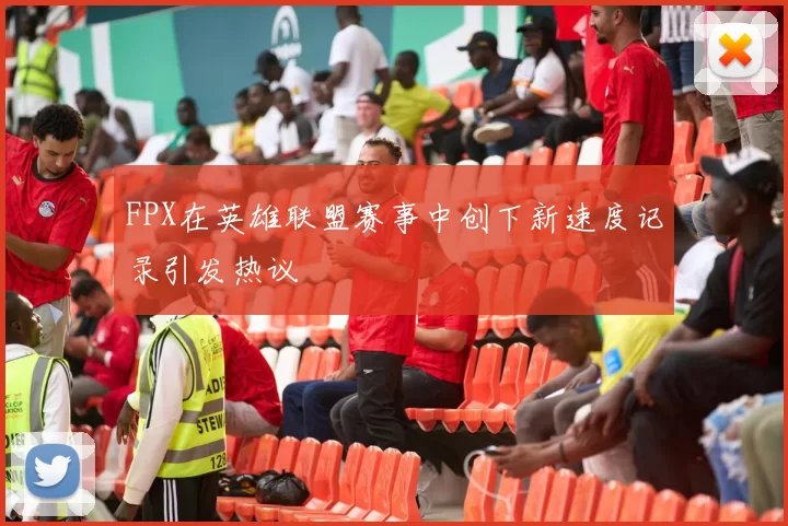FPX在英雄联盟赛事中创下新速度记录引发热议