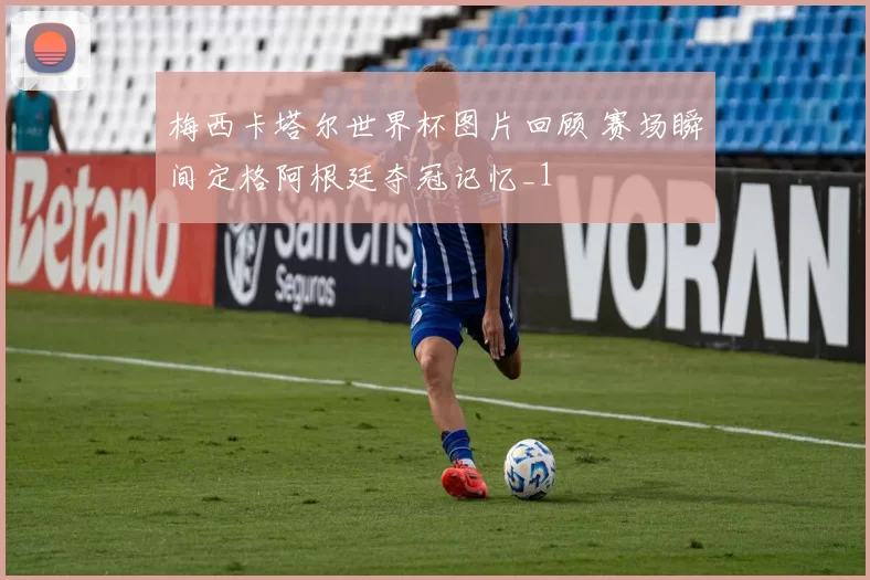 梅西卡塔尔世界杯图片回顾 赛场瞬间定格阿根廷夺冠记忆_1