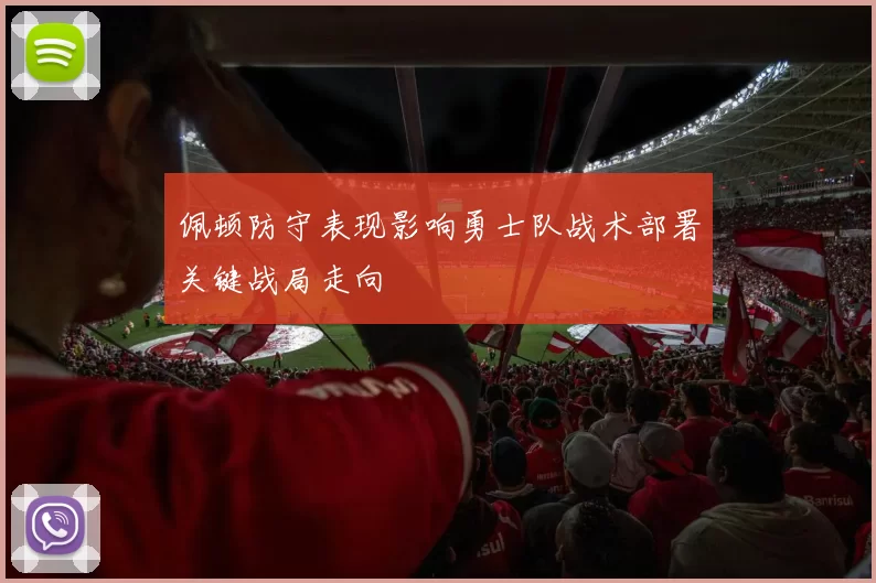 佩顿防守表现影响勇士队战术部署关键战局走向
