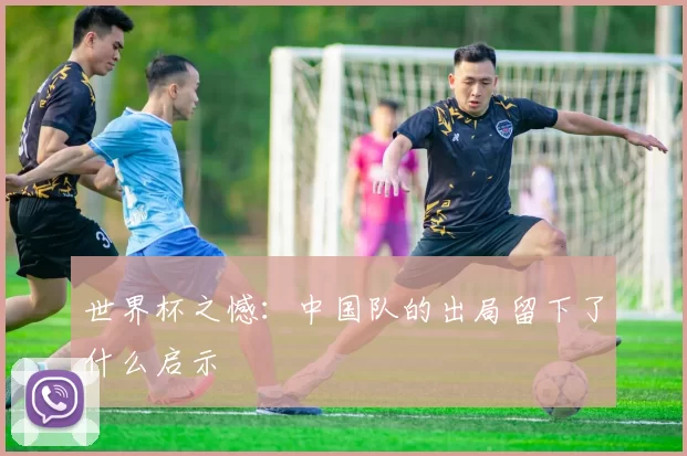 世界杯之憾:中国队的出局留下了什么启示