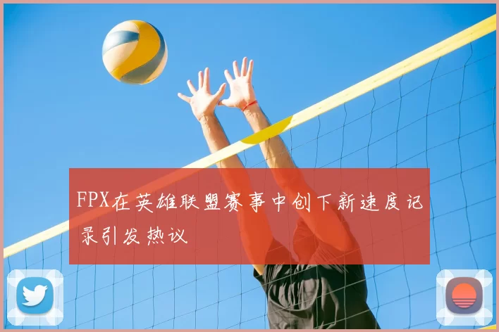 FPX在英雄联盟赛事中创下新速度记录引发热议