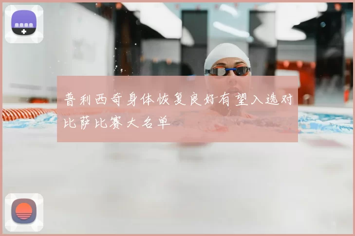 普利西奇身体恢复良好有望入选对比萨比赛大名单