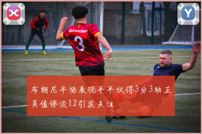 布朗尼半场表现平平仅得3分3助正负值惨淡12引发关注