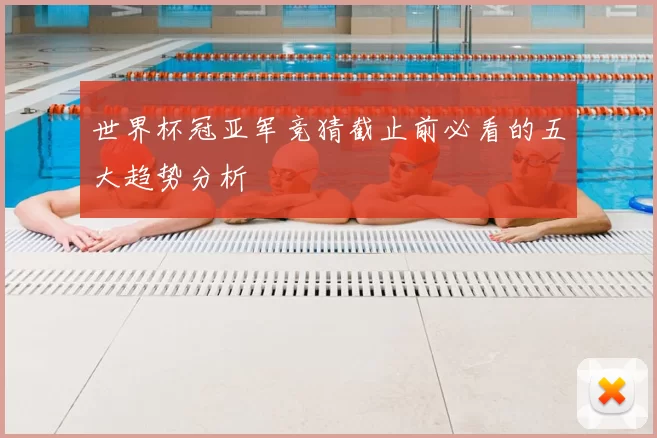 世界杯冠亚军竞猜截止前必看的五大趋势分析