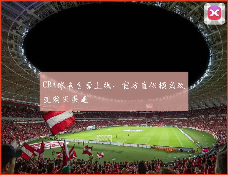 CBA球衣自营上线,官方直供模式改变购买渠道