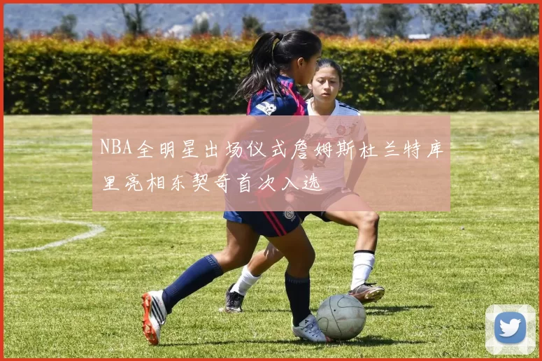 NBA全明星出场仪式詹姆斯杜兰特库里亮相东契奇首次入选
