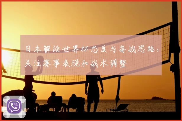日本解读世界杯态度与备战思路，关注赛事表现和战术调整