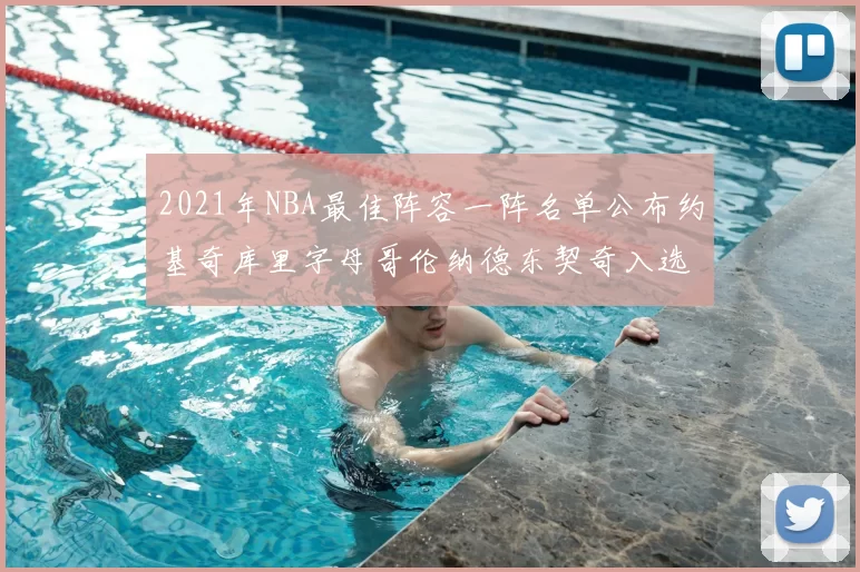 2021年NBA最佳阵容一阵名单公布约基奇库里字母哥伦纳德东契奇入选