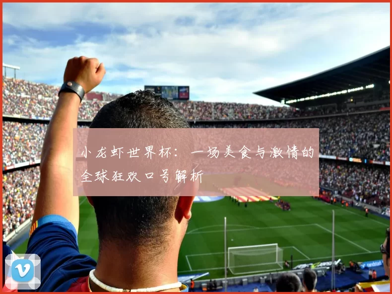 小龙虾世界杯:一场美食与激情的全球狂欢口号解析