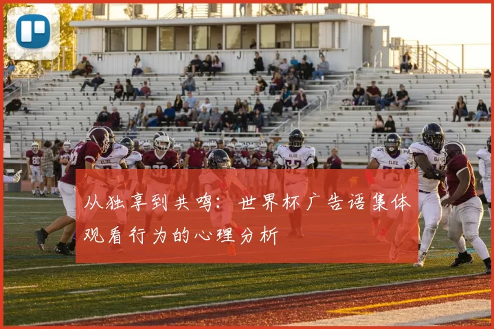 从独享到共鸣:世界杯广告语集体观看行为的心理分析