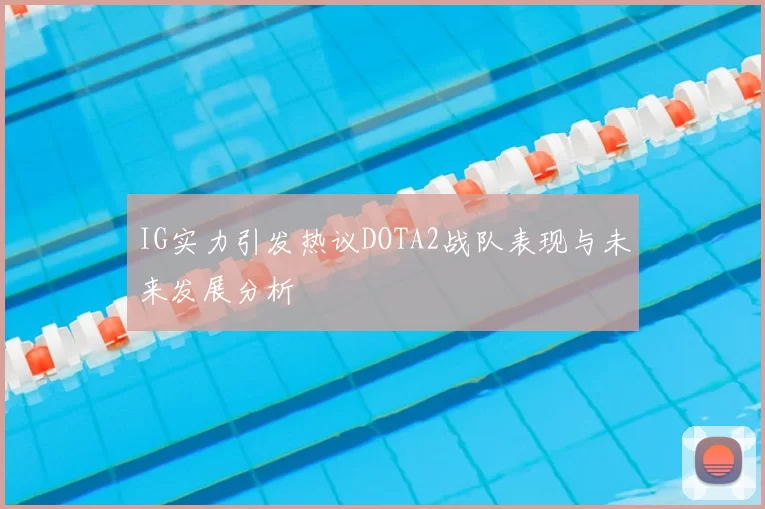 IG实力引发热议DOTA2战队表现与未来发展分析