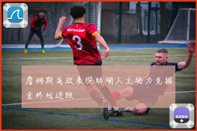 詹姆斯高效表现助湖人主场力克掘金终结连败