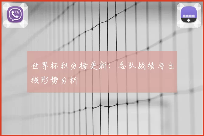 世界杯积分榜更新:各队战绩与出线形势分析