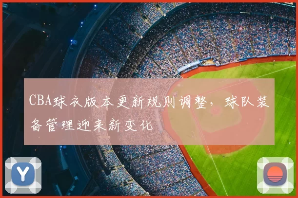 CBA球衣版本更新规则调整，球队装备管理迎来新变化