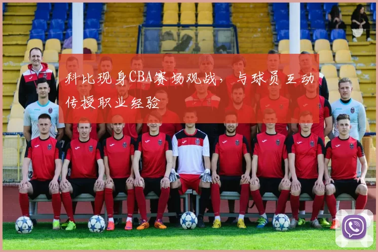 科比现身CBA赛场观战,与球员互动传授职业经验