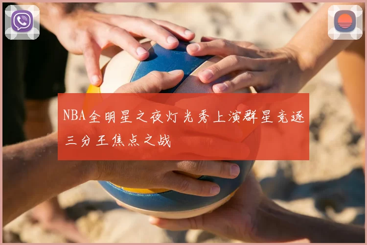 NBA全明星之夜灯光秀上演群星竞逐三分王焦点之战