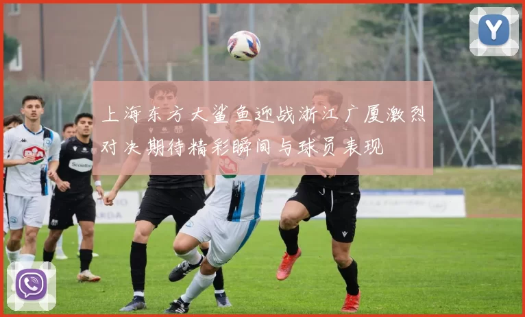 上海东方大鲨鱼迎战浙江广厦激烈对决期待精彩瞬间与球员表现