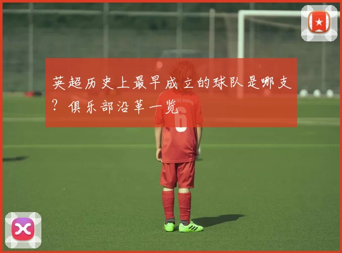 英超历史上最早成立的球队是哪支?俱乐部沿革一览