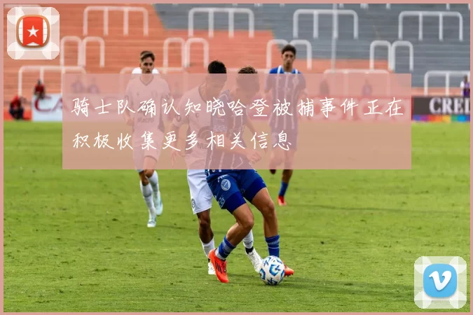骑士队确认知晓哈登被捕事件正在积极收集更多相关信息