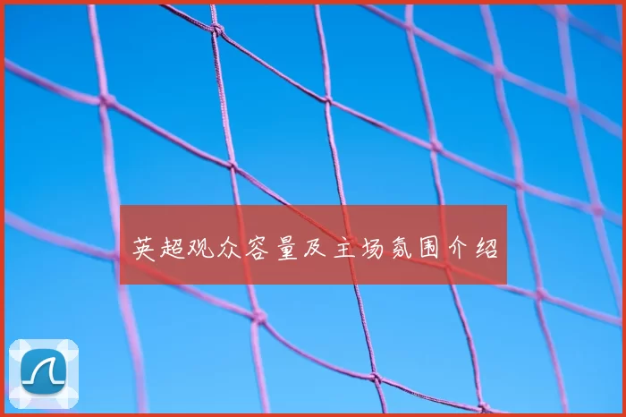 英超观众容量及主场氛围介绍
