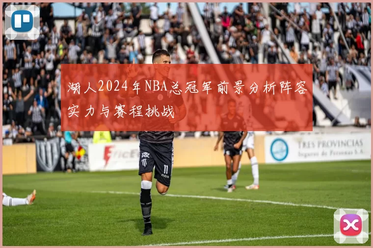 湖人2024年NBA总冠军前景分析阵容实力与赛程挑战