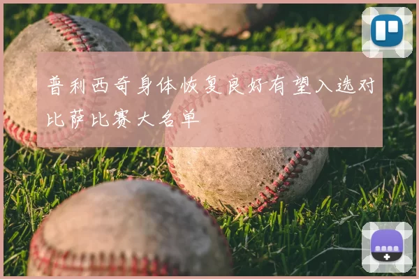 普利西奇身体恢复良好有望入选对比萨比赛大名单