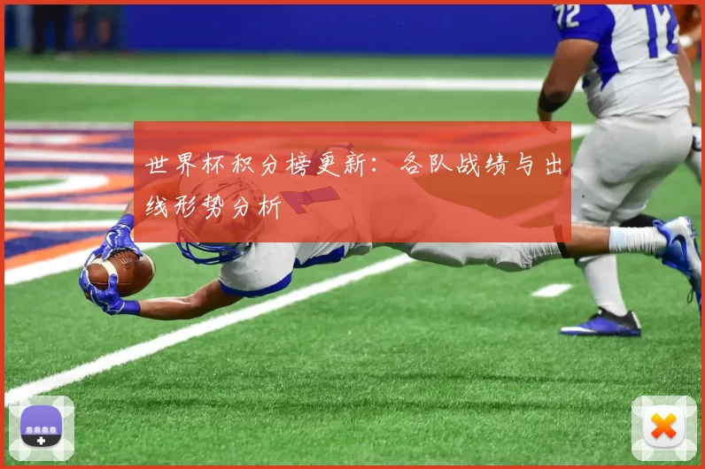 世界杯积分榜更新：各队战绩与出线形势分析