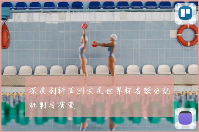 深度剖析亚洲女足世界杯名额分配机制与演变