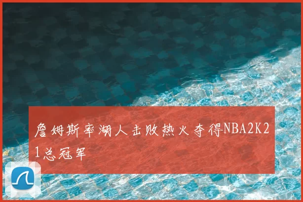 詹姆斯率湖人击败热火夺得NBA2K21总冠军