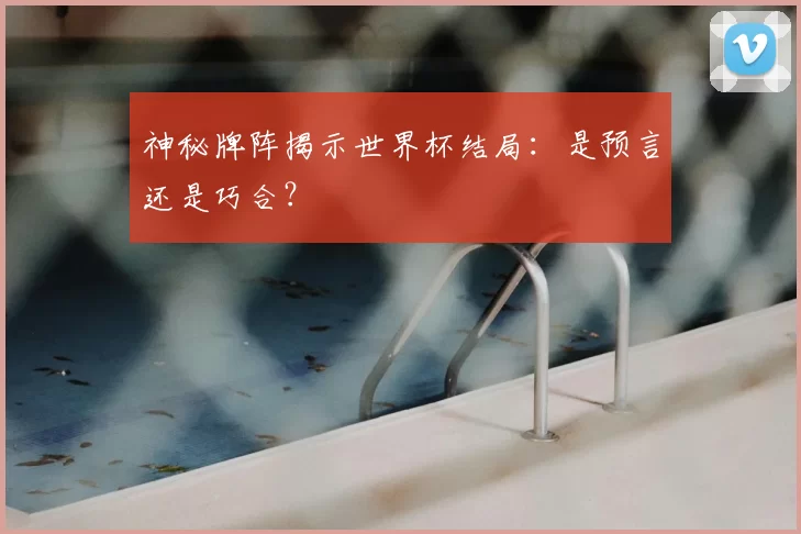 神秘牌阵揭示世界杯结局:是预言还是巧合?