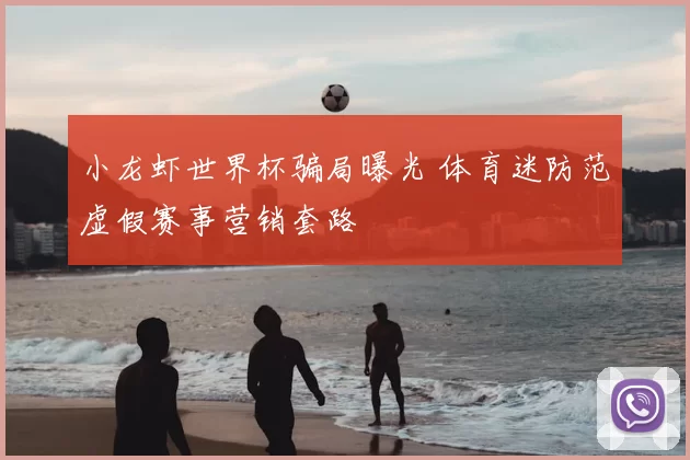 小龙虾世界杯骗局曝光 体育迷防范虚假赛事营销套路