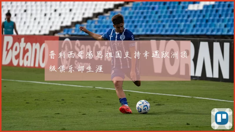 普利西奇感恩祖国支持幸遇欧洲顶级俱乐部生涯